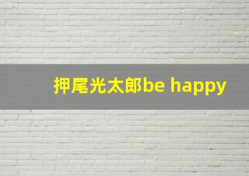 押尾光太郎be happy